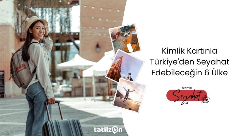 Kimlik Kartınla Türkiye'den Seyahat Edebileceğin 6 Ülke